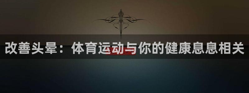 极速体育赛事：改善头晕：体育运动与你的健康息息相关