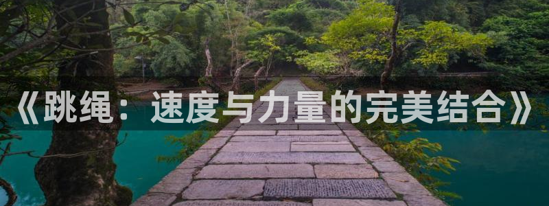 极速体育zhibo：《跳绳：速度与力量的完美结合》