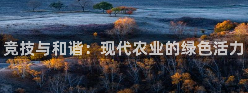 极速体育有限公司：竞技与和谐：现代农业的绿色活力
